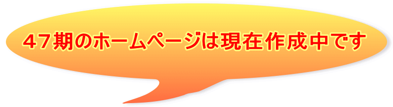 ４７期のホームページは現在作成中です