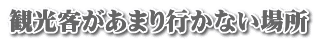 観光客があまり行かない場所