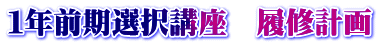 １年前期選択講座　履修計画