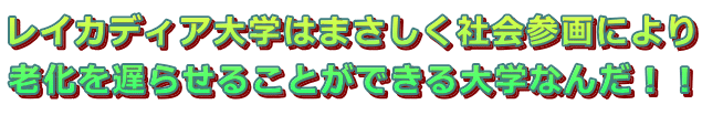 レイカディア大学はまさしく社会参画により 老化を遅らせることができる大学なんだ！