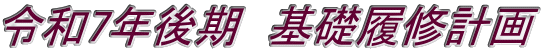 令和7年後期　基礎履修計画