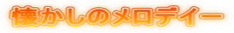 懐かしのメロデイー